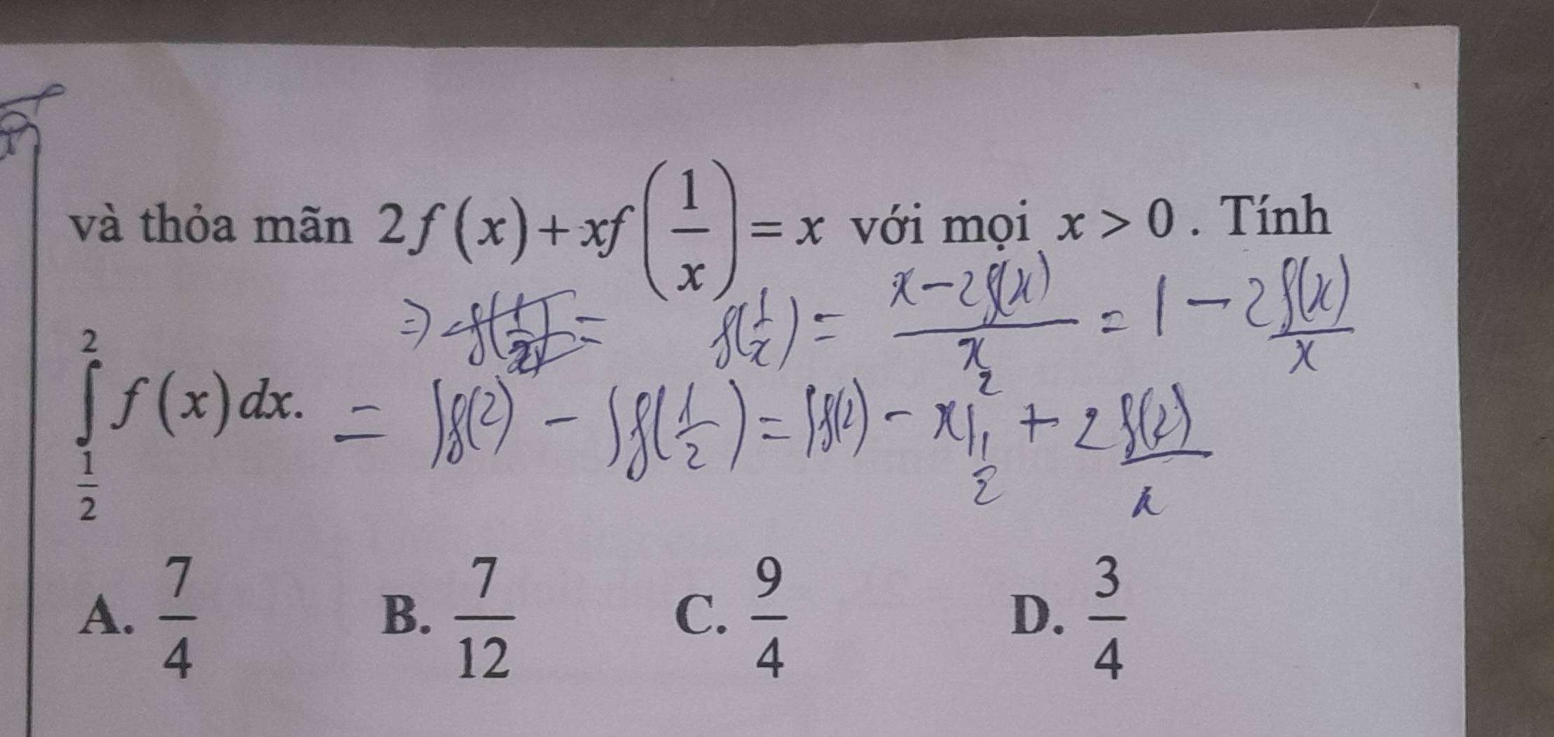 và thỏa mãn 2f(x)+xf( 1/x )=x với mọi x>0. Tính
∈tlimits _ 1/2 ^2f(x)dx.
A.  7/4   7/12   9/4   3/4 
B.
C.
D.