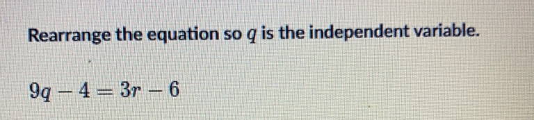 Solved: Rearrange the equation so q is the independent variable. 9q-4 ...