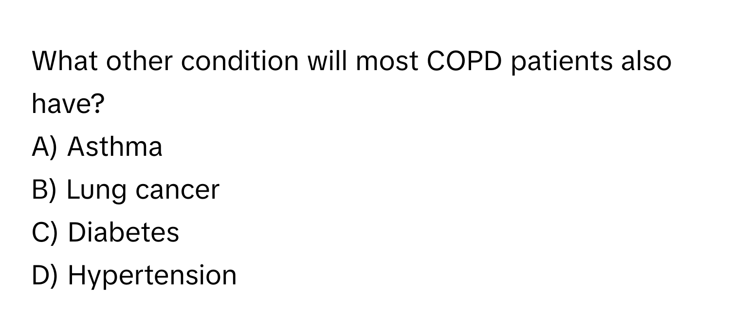 What other condition will most COPD patients also have?

A) Asthma
B) Lung cancer
C) Diabetes
D) Hypertension