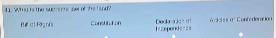 What is the supreme law of the land?
Bill of Rights Constitution Declaration of Articles of Confederation
Independence