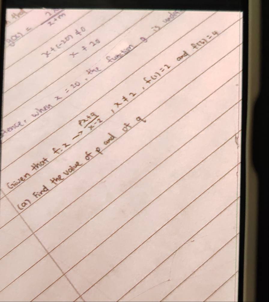 te
g(x)= 2/x+m  x+20
x+(-20)!= 0
f(6)=4
x=20 the function g is und
f.xto  (px+q)/x-2 , x!= 2, f(1)=2
and 
fence, when 
)Find the value of p and of 
Given that