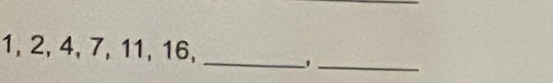 1, 2, 4, 7, 11, 16,_ 
_1