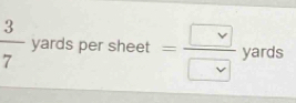  3/7  yards per sheet =frac vee vee  yards