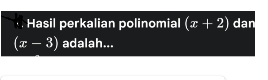 Hasil perkalian polinomial (x+2) dan
(x-3) adalah...