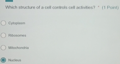 Which structure of a cell controls cell activities? * (1 Point)
Cytoplasm
Ribosomes
Mitochondria
Nucleus