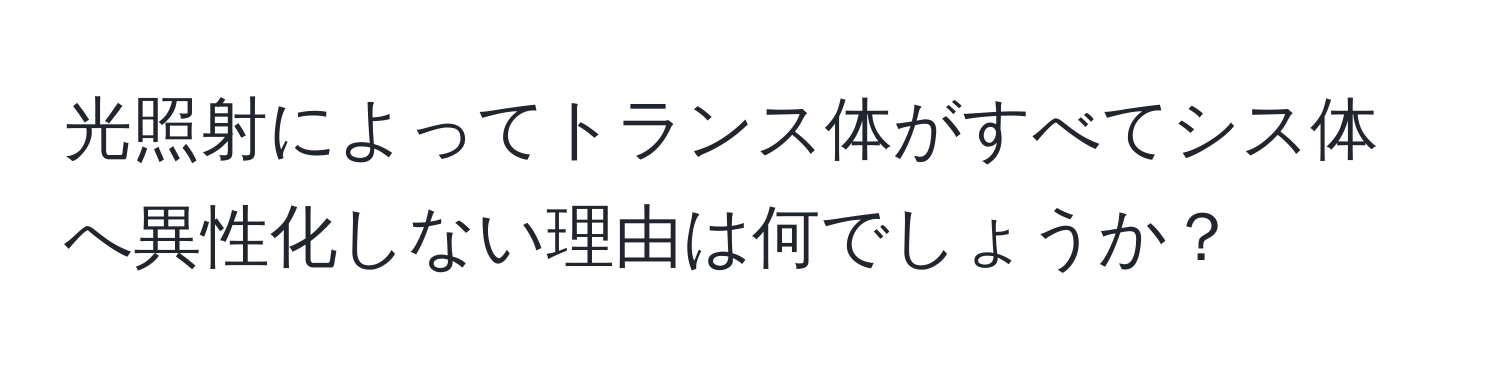 光照射によってトランス体がすべてシス体へ異性化しない理由は何でしょうか？