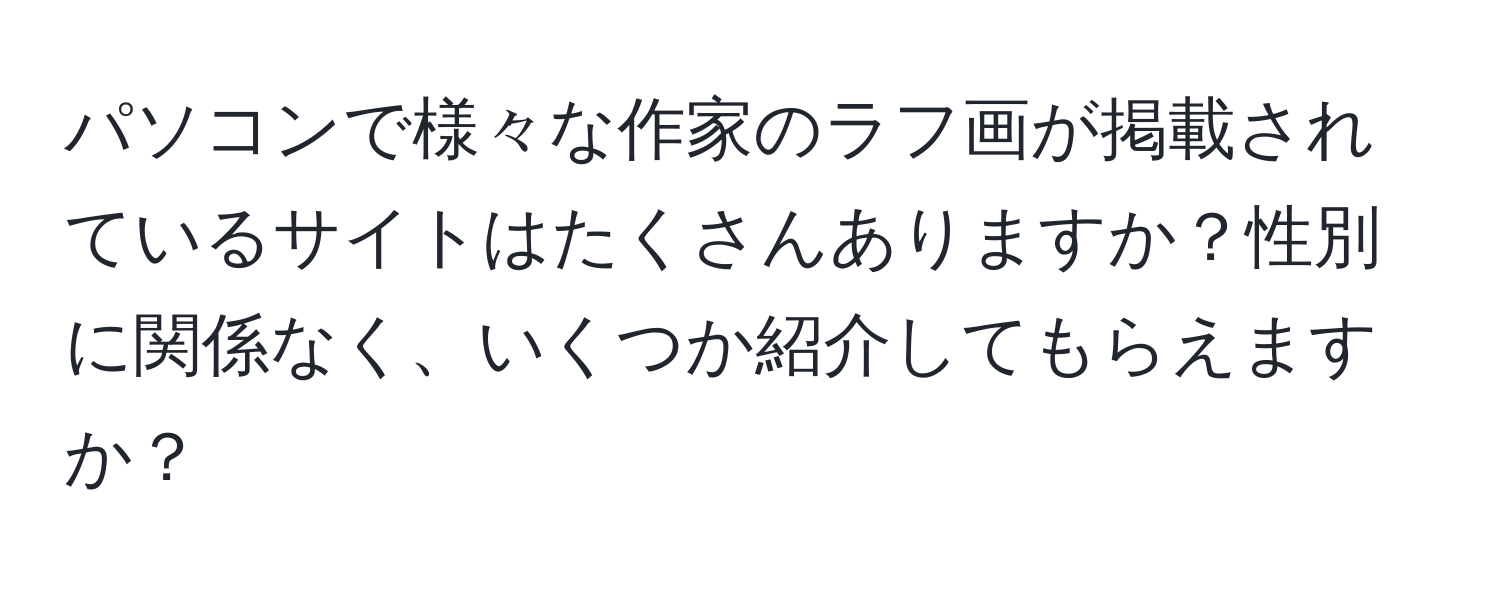 パソコンで様々な作家のラフ画が掲載されているサイトはたくさんありますか？性別に関係なく、いくつか紹介してもらえますか？