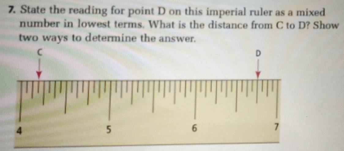 State the reading for point D on this imperial ruler as a mixed 
number in lowest terms. What is the distance from C to D? Show 
two ways to determine the answer.