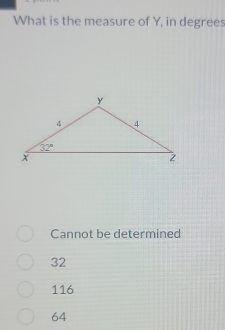 What is the measure of Y, in degrees
Cannot be determined
32
116
64