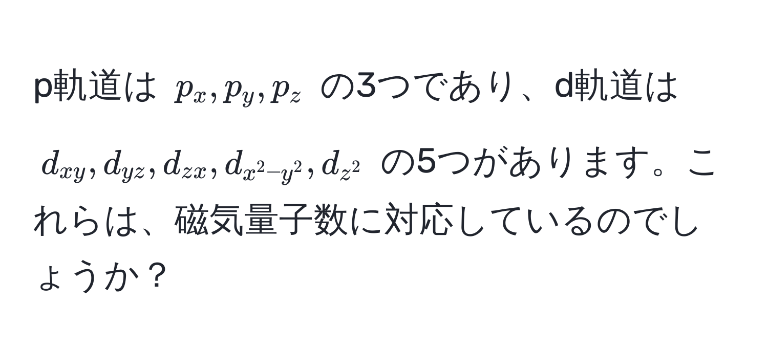 p軌道は ( p_x, p_y, p_z ) の3つであり、d軌道は ( d_xy, d_yz, d_zx, d_x^(2-y^2), d_z^2 ) の5つがあります。これらは、磁気量子数に対応しているのでしょうか？