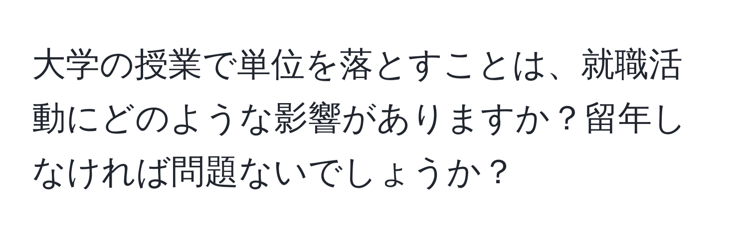 大学の授業で単位を落とすことは、就職活動にどのような影響がありますか？留年しなければ問題ないでしょうか？