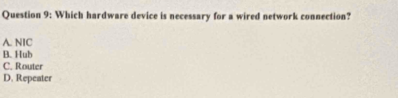 Which hardware device is necessary for a wired network connection?
A. NIC
B. Hub
C. Router
D. Repeater