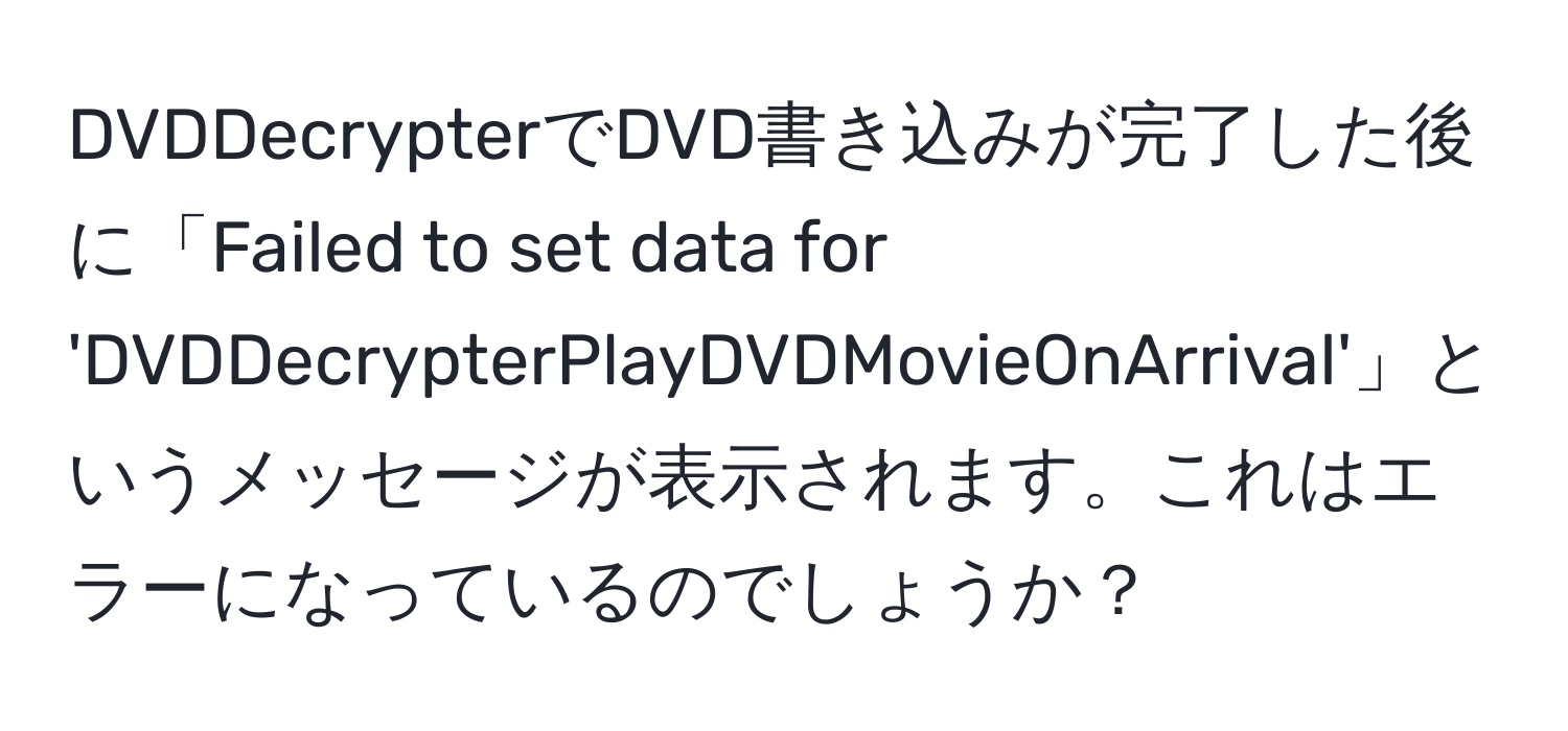 DVDDecrypterでDVD書き込みが完了した後に「Failed to set data for 'DVDDecrypterPlayDVDMovieOnArrival'」というメッセージが表示されます。これはエラーになっているのでしょうか？