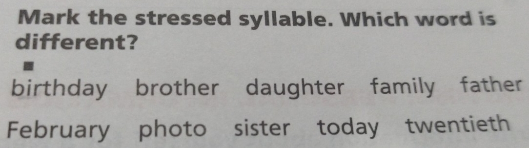 Mark the stressed syllable. Which word is
different?
birthday brother daughter family father
February photo sister today twentieth