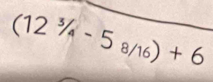 (12^3/_4-5_8/16)+6