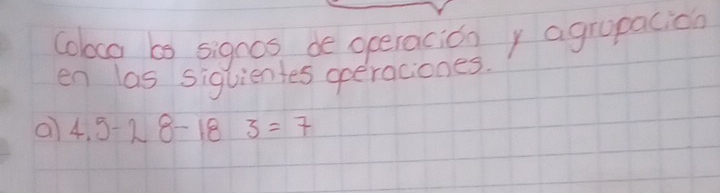 coloca bs signos de operaciony agropacica 
en las siguientes operaciones. 
a 4.5-28-183=7