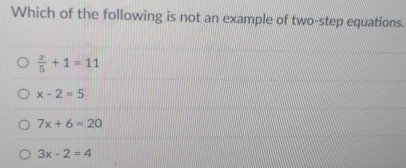 Which of the following is not an example of two-step equations.
 x/5 +1=11
x-2=5
7x+6=20
3x-2=4