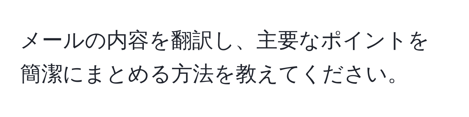 メールの内容を翻訳し、主要なポイントを簡潔にまとめる方法を教えてください。