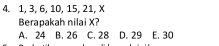 1, 3, 6, 10, 15, 21, X
Berapakah nilai X?
A. 24 B. 26 C. 28 D. 29 E. 30