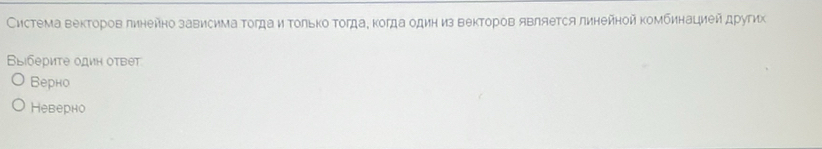 Система векторов линейно зависима Τогда и Τолько тогда, когда одиη из векторов является линейной комбинацией других
ВыбериΤе одиη ответ
Верно
Неверно