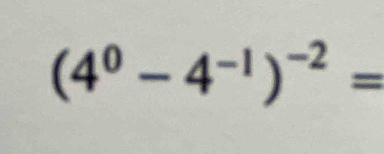 (4^0-4^(-1))^-2=