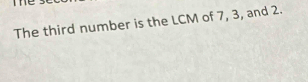 The third number is the LCM of 7, 3, and 2.