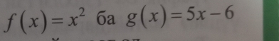 f(x)=x^2 6a g(x)=5x-6