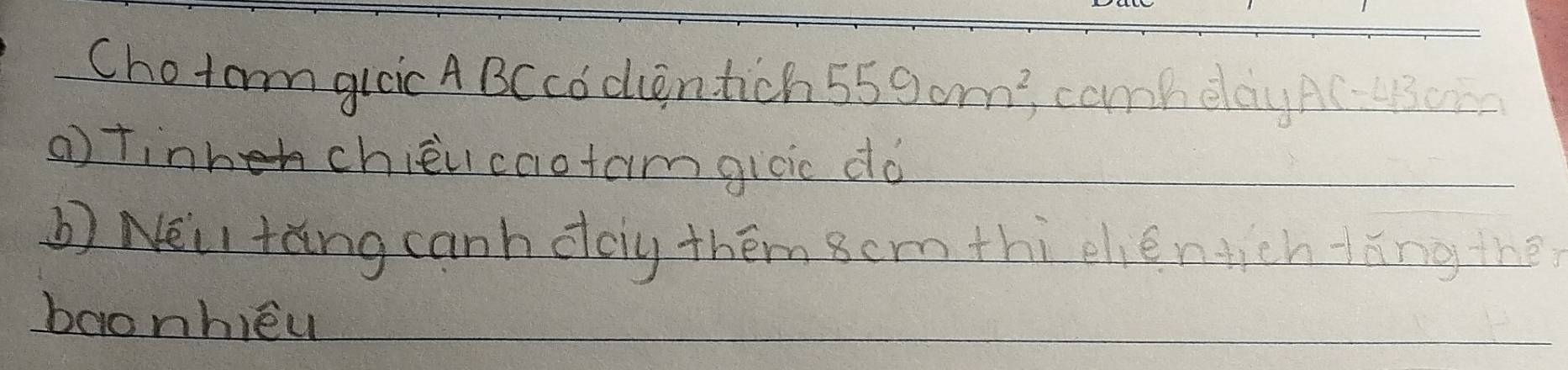 Cho tarm glcic A BCcocentich 559cm^2 compelayAC- 43000
() tinhechièucaotamgicic dó 
b) Neu tǎng canh doy thém 8cm thi ehéntichtíng the 
baonhieu