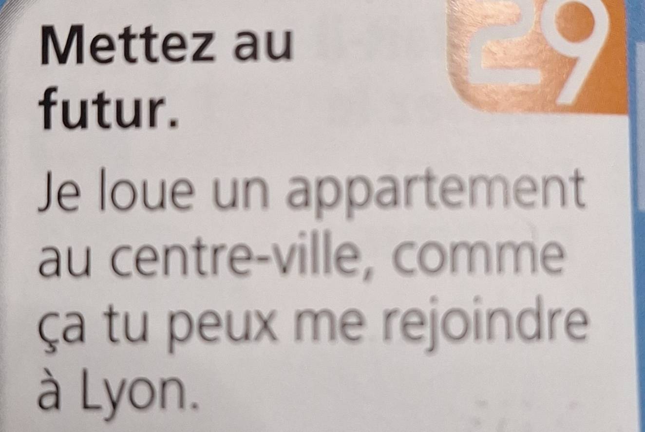 Mettez au 
futur. 
Je loue un appartement 
au centre-ville, comme 
ça tu peux me rejoindre 
à Lyon.