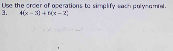 Use the order of operations to simplify each polynomial. 
3. 4(x-3)+6(x-2)