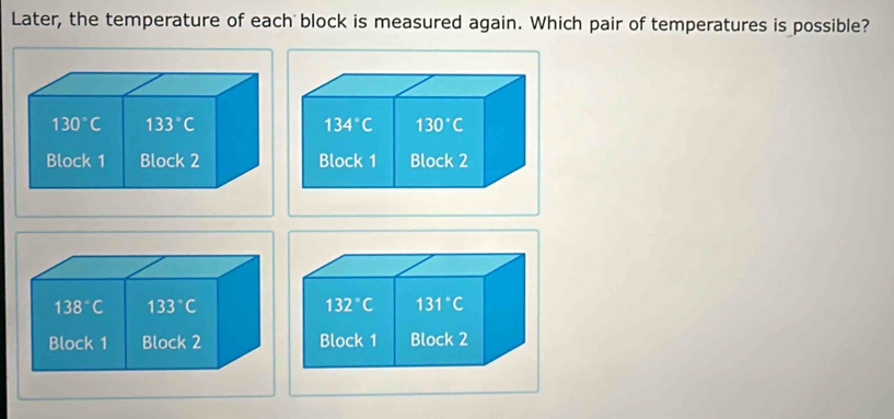 Later, the temperature of each block is measured again. Which pair of temperatures is possible?