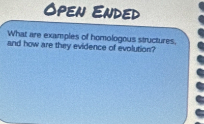 Open Ended 
What are examples of homologous structures, 
and how are they evidence of evolution?