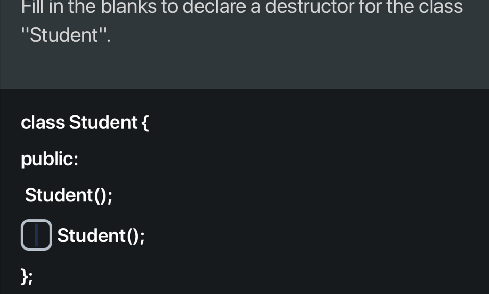 Fill in the blanks to declare a destructor for the class 
''Student''. 
class Student  
public: 
Student(); 
Student(); 
;