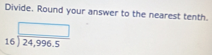 Divide. Round your answer to the nearest tenth.
beginarrayr □  16encloselongdiv 24,996.5endarray