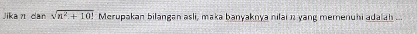 Jika n dan sqrt(n^2+10!) Merupakan bilangan asli, maka banyaknya nilai n yang memenuhi adalah ...