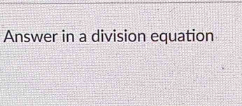 Answer in a division equation