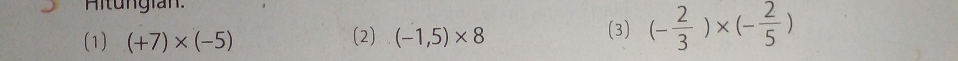 Hitungian. 
(2) 
(1) (+7)* (-5) (-1,5)* 8
(3) (- 2/3 )* (- 2/5 )