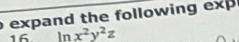 expand the following exp 
16. ln x^2y^2z