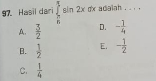 Hasil dari ∈tlimits _ π /6 ^π sin 2xdx adalah . . . .
A.  3/2 
D. - 1/4 
B.  1/2 
E. - 1/2 
C.  1/4 