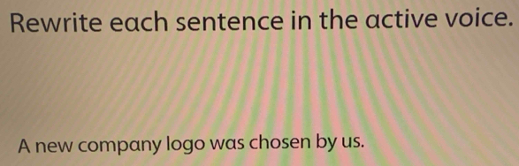 Rewrite each sentence in the active voice. 
A new company logo was chosen by us.