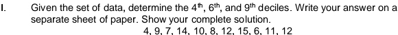 Given the set of data, determine the 4^(th), 6^(th) , and 9^(th) deciles. Write your answer on a 
separate sheet of paper. Show your complete solution.
4, 9 、 7 、 14 、 10 、 8 、 12 、 15 、 6 、 11, 12