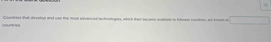 Countries that develop and use the most advanced technologies, which then became available to follower countries, are known as 
countries.