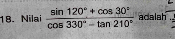 Nilai  (sin 120°+cos 30°)/cos 330°-tan 210°  adalah