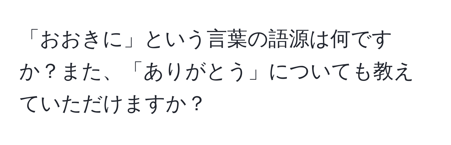 「おおきに」という言葉の語源は何ですか？また、「ありがとう」についても教えていただけますか？