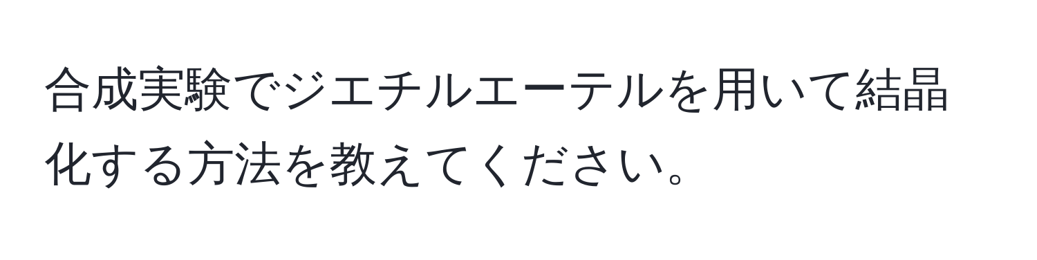 合成実験でジエチルエーテルを用いて結晶化する方法を教えてください。