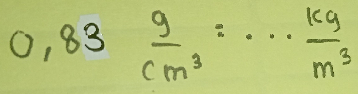 0.83 g/cm^3 =... kg/m^3 