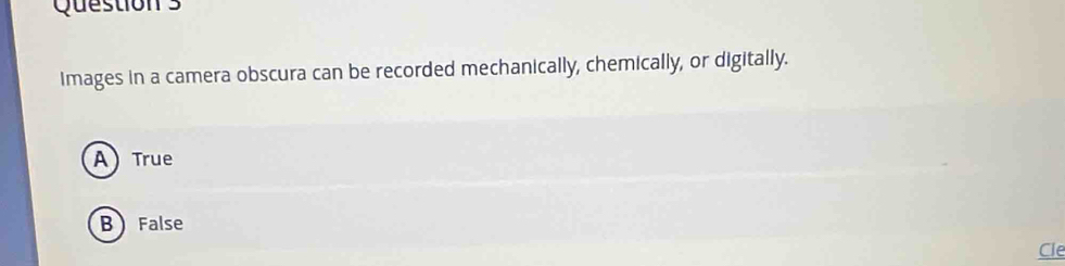 Images in a camera obscura can be recorded mechanically, chemically, or digitally.
A True
B False
Cle