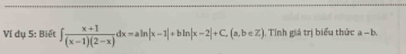 Ví dụ 5: Biết ∈t  (x+1)/(x-1)(2-x) dx=aln |x-1|+bln |x-2|+C, (a,b∈ Z). Tính giả trị biểu thức a-b.