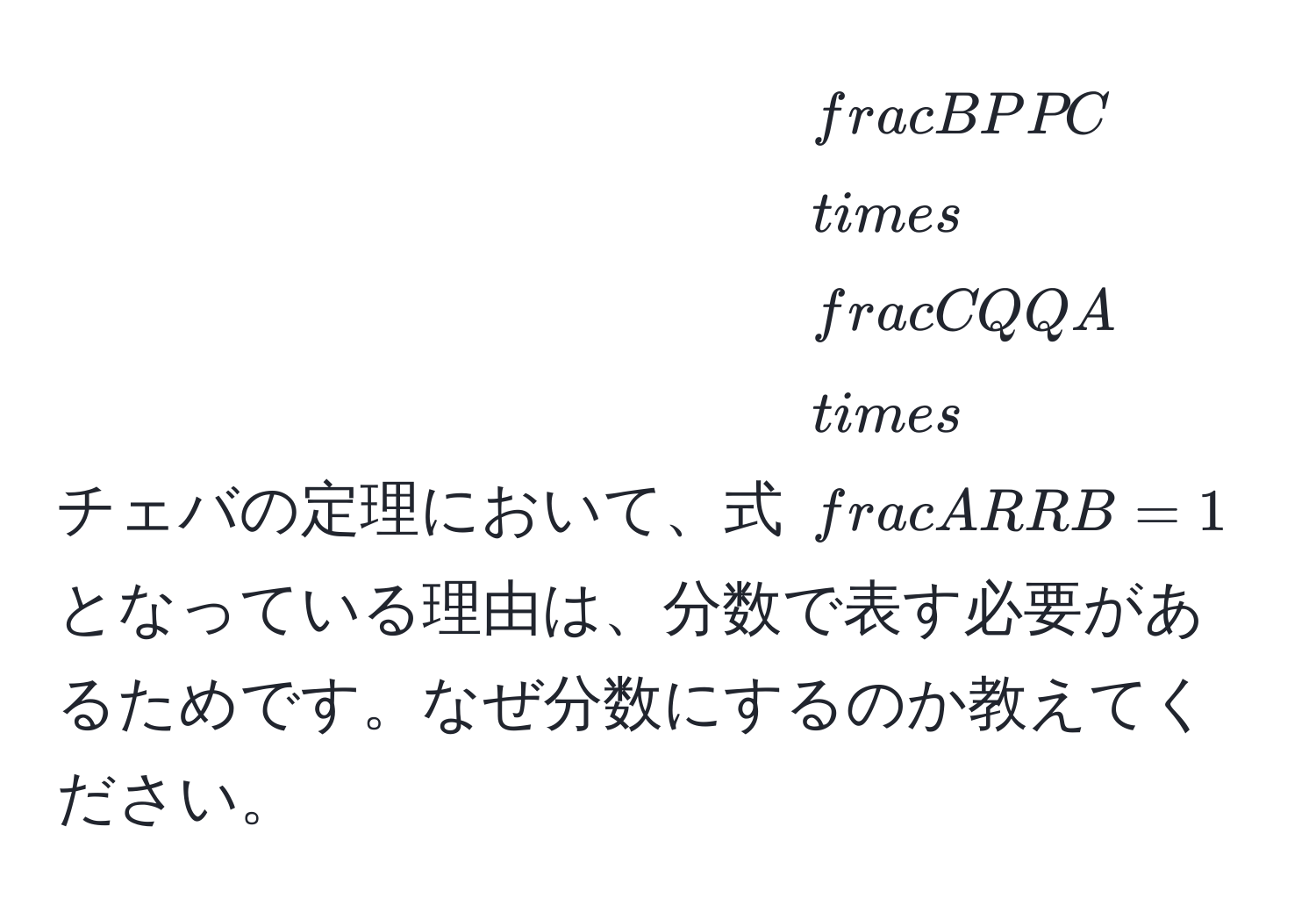 チェバの定理において、式 $ BP/PC  *  CQ/QA  *  AR/RB  = 1$ となっている理由は、分数で表す必要があるためです。なぜ分数にするのか教えてください。