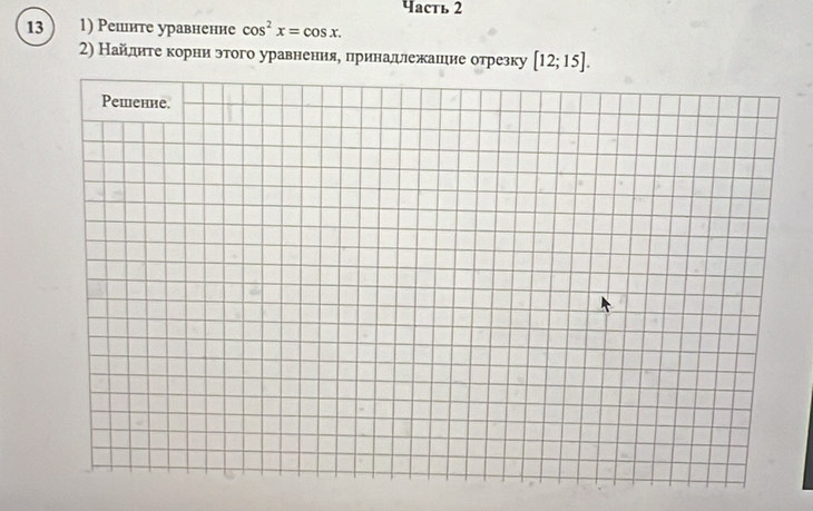 4аcть 2 
13 1) Решите уравнение cos^2x=cos x. 
2) Найлдиτе корни этого уравнения, принадлежашие отрезку [12;15].